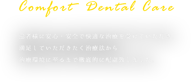 患者様に安心・安全で快適な治療を受けていただき、満足していただきたく治療法から治療環境に至るまで徹底的に配慮致しました。