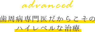 歯周病専門医だからこそのハイレベルな治療